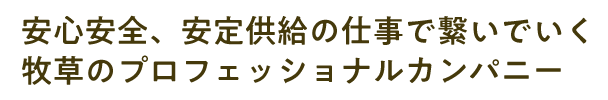 安心安全、安定供給の仕事で繋いでいく、牧草のプロフェッショナルカンパニー。